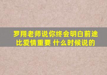 罗翔老师说你终会明白前途比爱情重要 什么时候说的